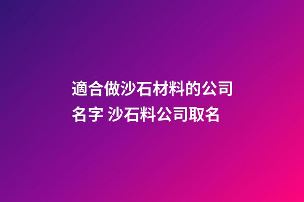 適合做沙石材料的公司名字 沙石料公司取名-第1張-公司起名-玄機派
